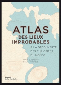 Travis Elborough et Alan Horsfield - Atlas des lieux improbables - A la découverte des curiosités du monde.