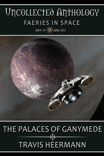  Travis Heermann - The Palaces of Ganymede - Uncollected Anthology: Fairies in Space.