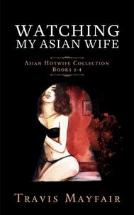  Travis Mayfair - Watching My Asian Wife: Asian Hotwife Collection Books 1-4 - Asian Hotwife.
