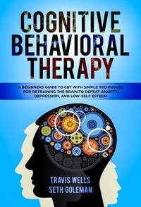  Travis Wells et  Seth Goleman - Cognitive Behavioral Therapy: A Beginners Guide to CBT with Simple Techniques for Retraining the Brain to Defeat Anxiety, Depression, and Low-Self Esteem - Emotional Intelligence Mastery &amp; Cognitive Behavioral Therapy 2019, #1.