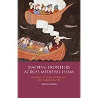 Travis Zadeh - Mapping Frontiers Across Medieval Islam - Geography, translation and the 'Abbasid Empire.
