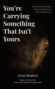You’re Carrying Something That Isn’t Yours: How Inherited Trauma Keeps You Stuck and How to Break Free