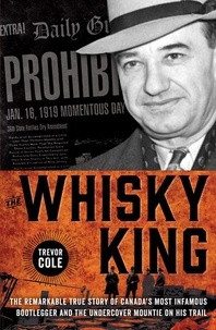Trevor Cole - The Whisky King - The remarkable true story of Canada's most infamous bootlegger and the undercover Mountie on his trail.