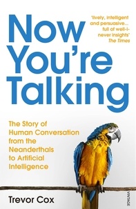 Trevor Cox - Now You're Talking - Human Conversation from the Neanderthals to Artificial Intelligence.