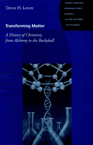 Trevor-H Levere - Transforming Matter. A History Of Chemistry From Alchemy To The Buckyball.