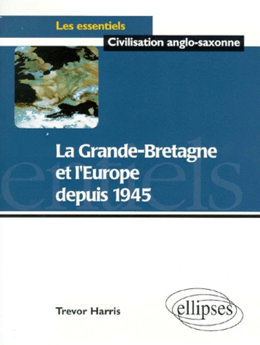 Trevor Harris - La Grande-Bretagne et l'Europe depuis 1945.