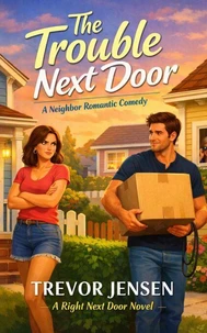 The Trouble Next Door: A Neighbor Romantic Comedy