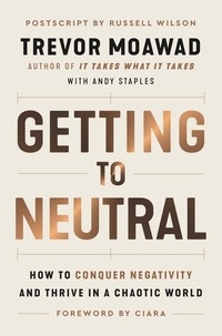 Trevor Moawad et Andy Staples - Getting to Neutral - How to Conquer Negativity and Thrive in a Chaotic World.