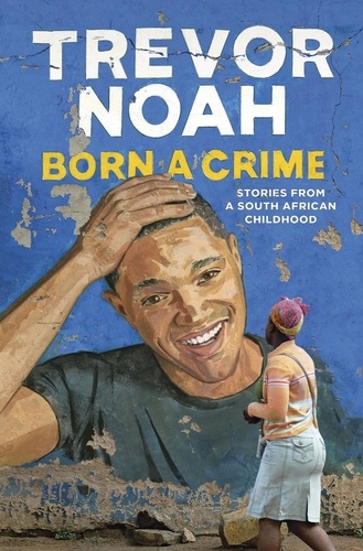 Born a Crime. Stories From a South African Childhood