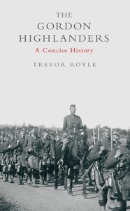 Trevor Royle - The Gordon Highlanders - A Concise History.