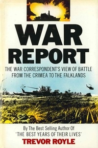 Trevor Royle - War Report - The War Correspondent's View of Battle from the Crimea to the Falklands.