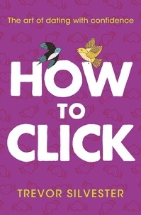 Trevor Silvester - How to Click - How to Date and Find Love with Confidence.