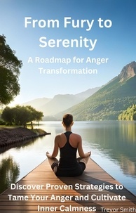  Trevor Smith - From Fury to Serenity: A Roadmap for Anger Transformation - Discover Proven Strategies to Tame Your Anger and Cultivate Inner Calmness.