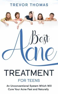 Best Acne Treatment for Teens: An Unconventional System Which Will Cure Your Acne Fast &amp; Naturally