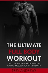  Trey Andrews - The Ultimate Full Body Workout: 7 Day Complete Full Body Workout for Fast Muscle Growth &amp; Strength.