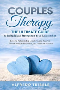 Couples Therapy: The Ultimate Guide to Rebuild and Strengthen Your Relationship