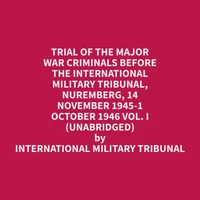 Trial of the Major War Criminals Before the International Military Tribunal, Nuremberg, 14 November 1945-1 October 1946 Vol. I (Unabridged)