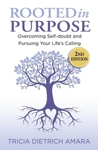  Tricia Dietrich Amara - Rooted in Purpose: Overcoming Self-doubt and Pursuing Your Life’s Calling.