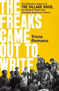 Tricia Romano - The Freaks Came Out to Write - The Definitive History of the Village Voice, the Radical Paper That Changed American Culture.