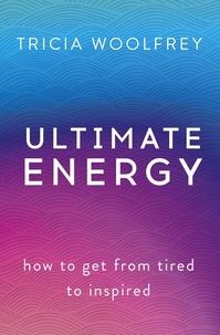 Tricia Woolfrey - Ultimate Energy - How To Get From Tired To Inspired.