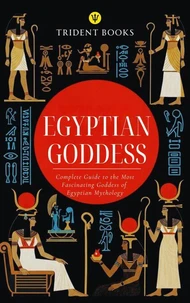 Egyptian Goddess: Complete Guide to the Most Fascinating Goddess of Egyptian Mythology