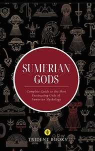 Sumerian Gods: Complete Guide to the Most Fascinating Gods of Sumerian Mythology