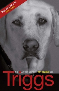  Triggs - Triggs - The Autobiography of Roy Keane's Dog.