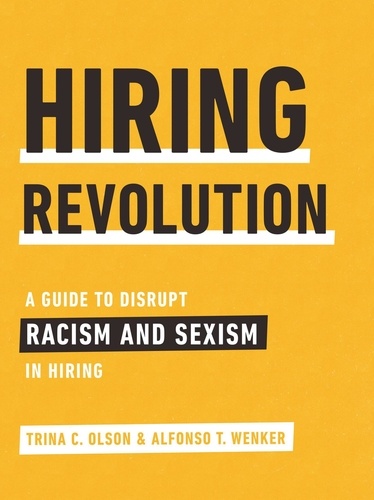  Trina C. Olson et  Alfonso T. Wenker - Hiring Revolution: A Guide to Disrupt Racism and Sexism in Hiring.
