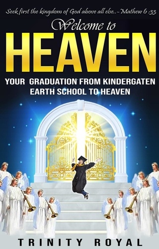  Trinity Royal - Welcome to Heaven. Your Graduation from Kindergarten Earth to Heaven - Welcome to Heaven, #1.