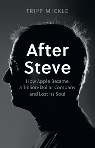 Tripp Mickle - After Steve - How Apple became a Trillion-Dollar Company and Lost Its Soul.