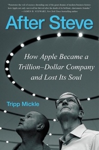 Tripp Mickle - After Steve - How Apple Became a Trillion-Dollar Company and Lost Its Soul.