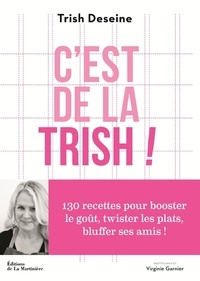 Trish Deseine - C'est de la trish ! - 130 recettes pour booster le goût, twister les plats, bluffer ses amis !.