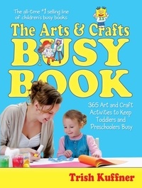 Trish Kuffner - The Arts &amp; Crafts Busy Book - 365 Art and Craft Activities to Keep Toddlers and Preschoolers Busy.