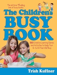 Trish Kuffner - The Children's Busy Book - 365 Creative Learning Games and Activities to Keep Your 6- to 10-Year-Old Busy.