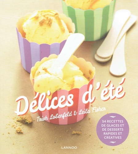 Trish Lobenfeld et Leila Fisher - Délices d'été - 54 recettes de glaces et desserts rapides et créatives.