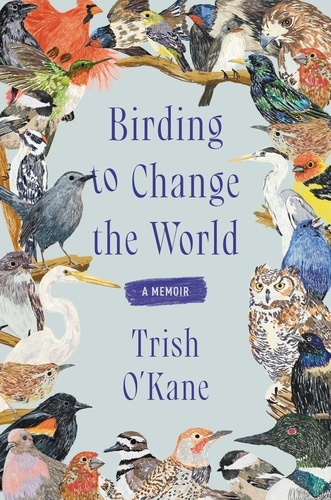 Trish O'Kane - Birding to Change the World - A Memoir.
