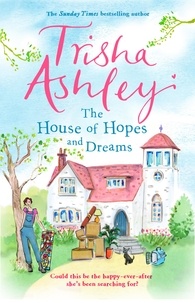 Trisha Ashley - The House of Hopes and Dreams - An uplifting, funny novel from the #1 bestselling author.