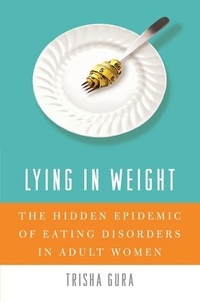 Trisha Gura - Lying in Weight - The Hidden Epidemic of Eating Disorders in Adult Women.