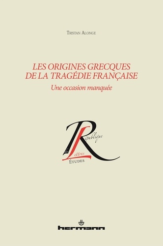 Tristan Alonge - Les origines grecques de la tragédie française - Une occasion manquée.