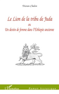 Tristan Chalon - Le Lion de la tribu de Juda - Ou Un destin de femme dans l'Ethiopie ancienne.