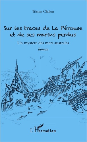 Tristan Chalon - Sur les traces de La Pérouse et de ses marins perdus - Un mystère des mers australes.