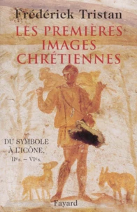 Les Premieres Images Chretiennes. Du Symbole A L'Icone : Iieme-Vieme Siecle