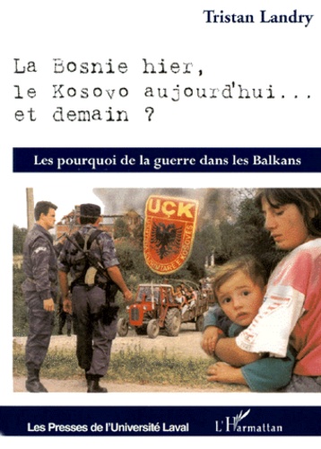 Tristan Landry - La Bosnie hier, le Kosovo aujourd'hui... et demain ? Les pourquoi de la guerre dans les Balkans.