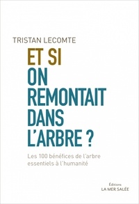 Tristan Lecomte - Et si on remontait dans l'arbre ? - Les 100 bénéfices de l'arbre essentiels à l'humanité.