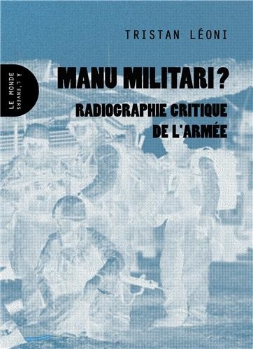 Tristan Leoni - Manu militari ? - Radiographie critique de l'armée.