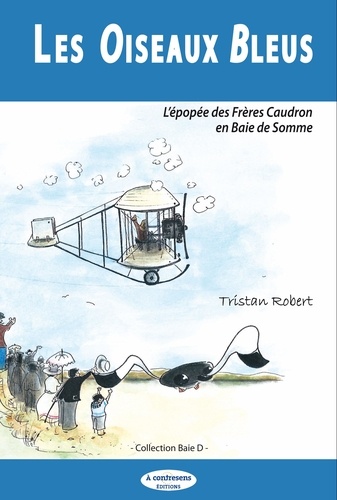 Tristan Robert - Les oiseaux bleus - L'épopée des frères Caudron en baie de Somme.
