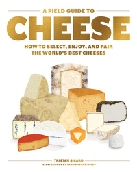 Tristan Sicard - A Field Guide to Cheese - How to Select, Enjoy, and Pair the World's Best Cheeses.