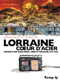 Tristan Thil et Vincent Bailly - Lorraine coeur d'acier - Histoire d'une radio pirate, libre et populaire (1979-1981).