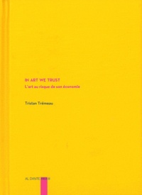 Tristan Trémeau - In Art We Trust - L'art au risque de son économie.