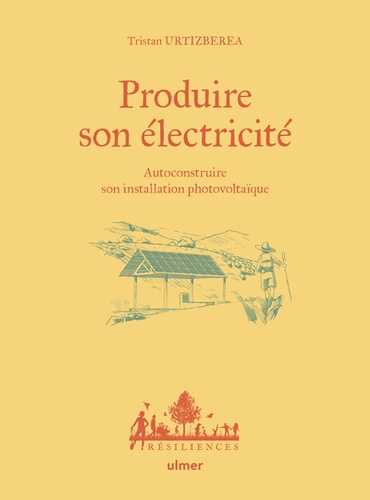 Tristan Urtizbera et Antoine Bugeon - Produire son électricité - Autoconstruire son installation photovoltaïque.